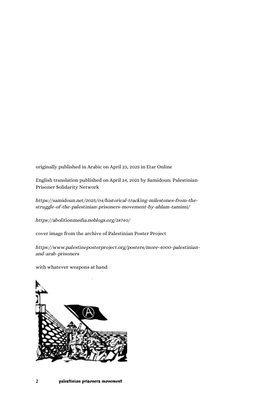 originally published in Aabic on April 27, 2025 in Etar Online Englioh ranslaion published on Apel 24, 2025 by Samidou: Palstinan prisoner Soldarity Network itpsssamidoun net/2025/04 bistorical-tracking.milestones.from-the- strugale-o-the-palestinian-prsoners-movement.by:-ahlam-amimi/ hitpsabolitionmedia noblogs.org/8740/ cover mage from the archive of Palesinian Poster Project bitps:/wsewpalestinepesterprojectorg/posters/more-4000-palestiian and-arab-prisoners with whatever weapons a hand